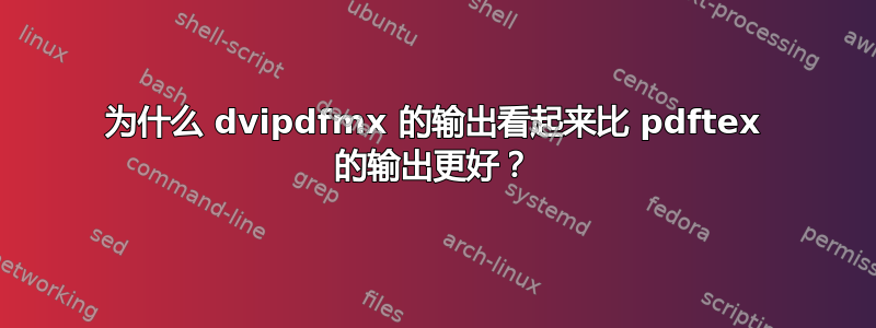 为什么 dvipdfmx 的输出看起来比 pdftex 的输出更好？