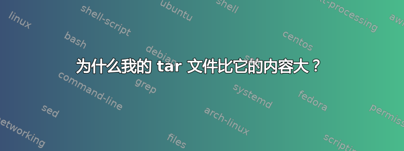 为什么我的 tar 文件比它的内容大？