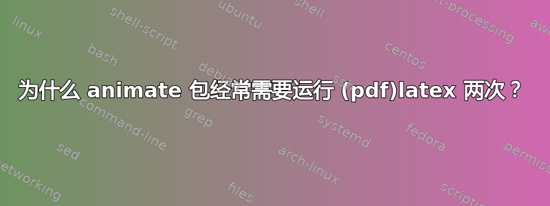 为什么 animate 包经常需要运行 (pdf)latex 两次？