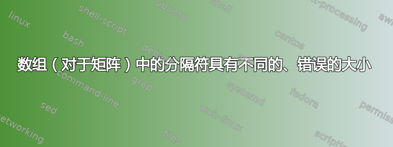 数组（对于矩阵）中的分隔符具有不同的、错误的大小