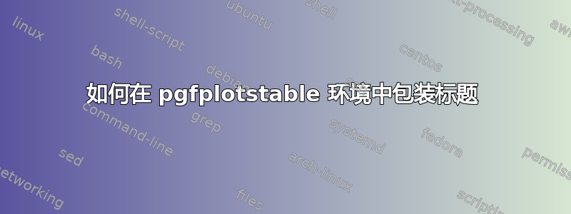 如何在 pgfplotstable 环境中包装标题