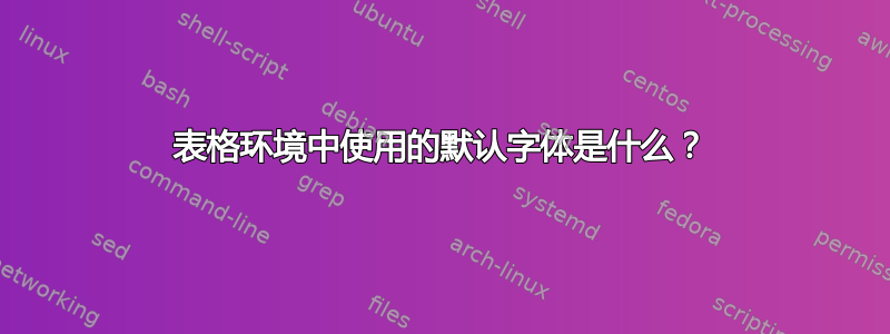 表格环境中使用的默认字体是什么？