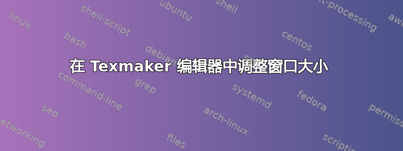 在 Texmaker 编辑器中调整窗口大小