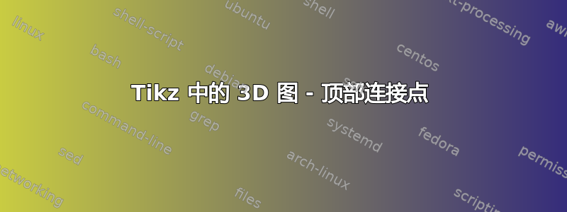 Tikz 中的 3D 图 - 顶部连接点