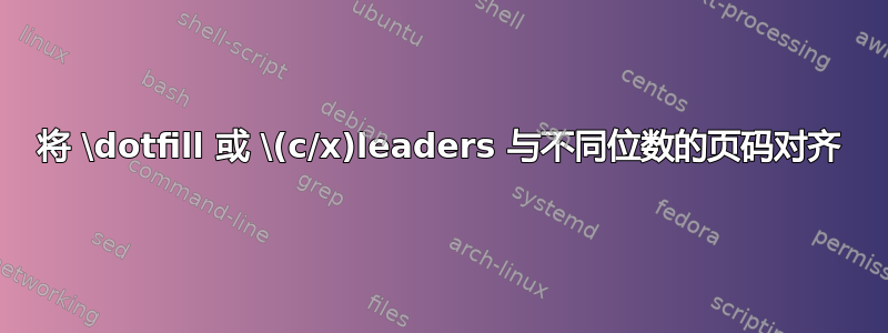 将 \dotfill 或 \(c/x)leaders 与不同位数的页码对齐