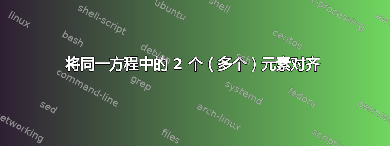 将同一方程中的 2 个（多个）元素对齐