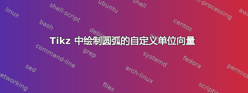 Tikz 中绘制圆弧的自定义单位向量