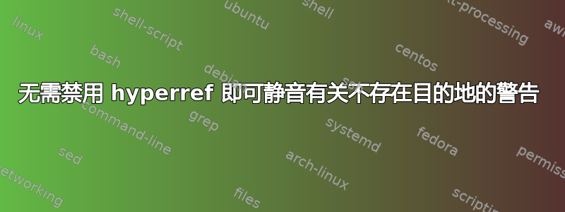 无需禁用 hyperref 即可静音有关不存在目的地的警告