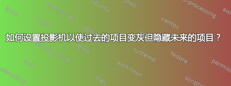 如何设置投影机以使过去的项目变灰但隐藏未来的项目？