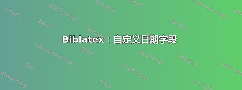 Biblatex：自定义日期字段