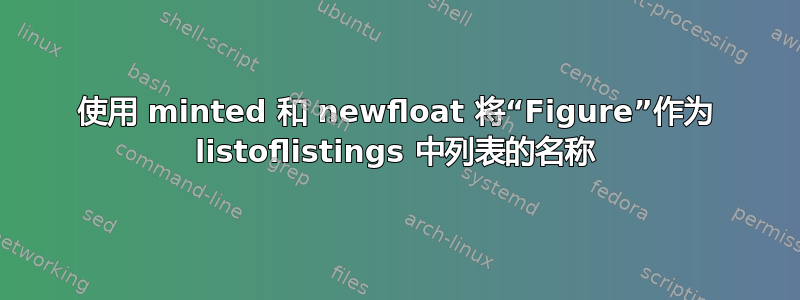 使用 minted 和 newfloat 将“Figure”作为 listoflistings 中列表的名称