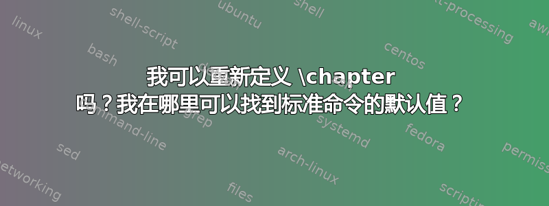 我可以重新定义 \chapter 吗？我在哪里可以找到标准命令的默认值？