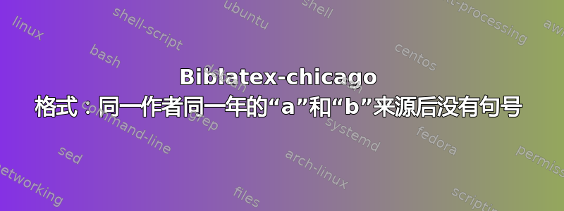 Biblatex-chicago 格式：同一作者同一年的“a”和“b”来源后没有句号