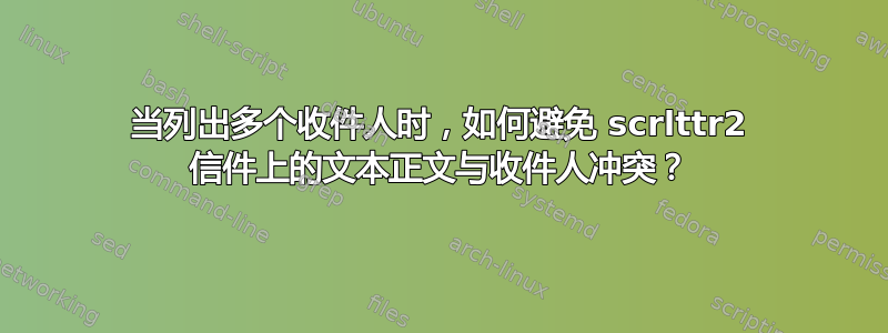 当列出多个收件人时，如何避免 scrlttr2 信件上的文本正文与收件人冲突？