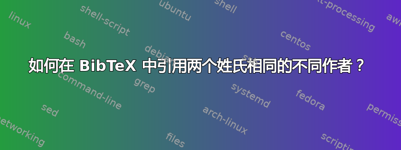 如何在 BibTeX 中引用两个姓氏相同的不同作者？