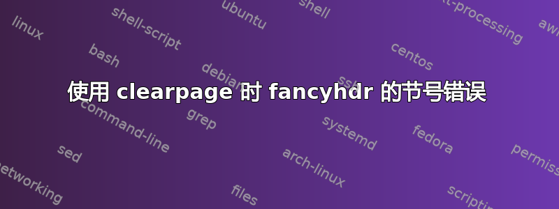 使用 clearpage 时 fancyhdr 的节号错误