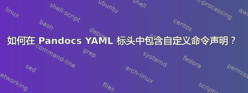 如何在 Pandocs YAML 标头中包含自定义命令声明？