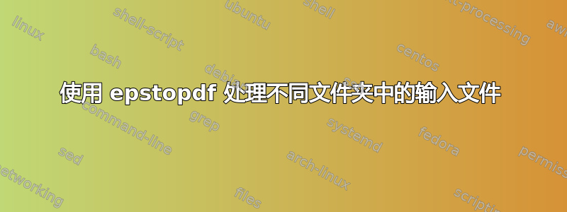 使用 epstopdf 处理不同文件夹中的输入文件