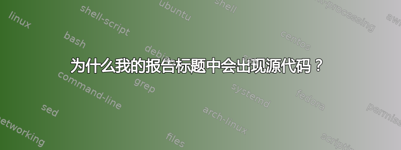 为什么我的报告标题中会出现源代码？