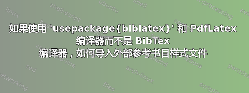 如果使用 'usepackage{biblatex}' 和 PdfLatex 编译器而不是 BibTex 编译器，如何导入外部参考书目样式文件