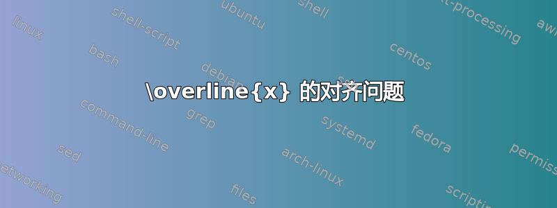 \overline{x} 的对齐问题