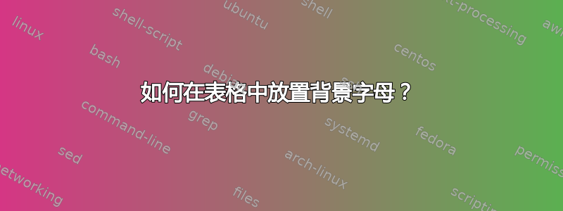 如何在表格中放置背景字母？