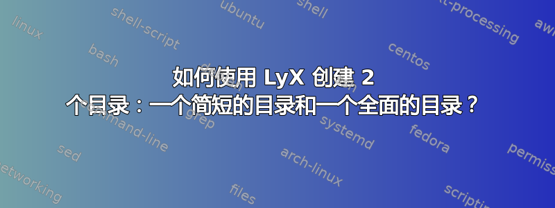 如何使用 LyX 创建 2 个目录：一个简短的目录和一个全面的目录？