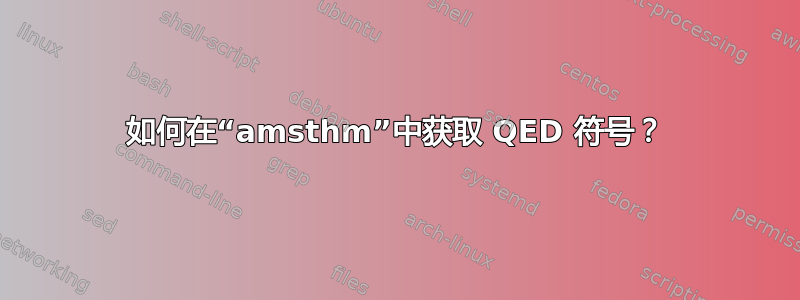 如何在“amsthm”中获取 QED 符号？