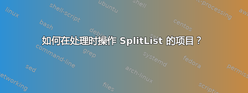 如何在处理时操作 SplitList 的项目？