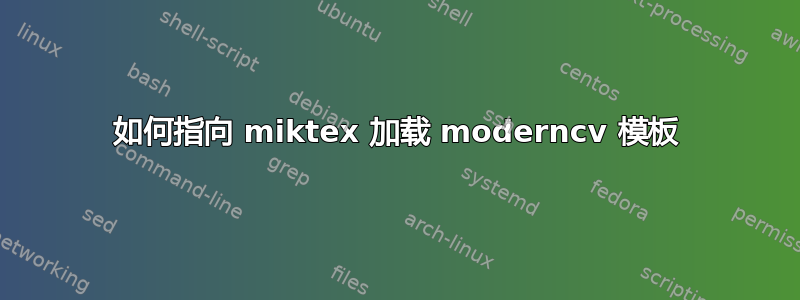 如何指向 miktex 加载 moderncv 模板