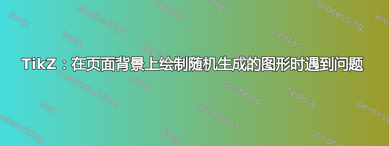 TikZ：在页面背景上绘制随机生成的图形时遇到问题