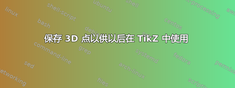 保存 3D 点以供以后在 TikZ 中使用