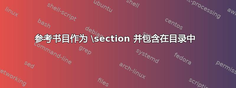 参考书目作为 \section 并包含在目录中 