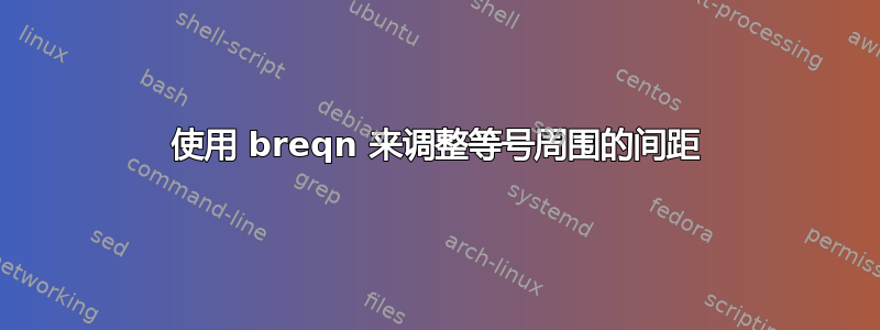 使用 breqn 来调整等号周围的间距