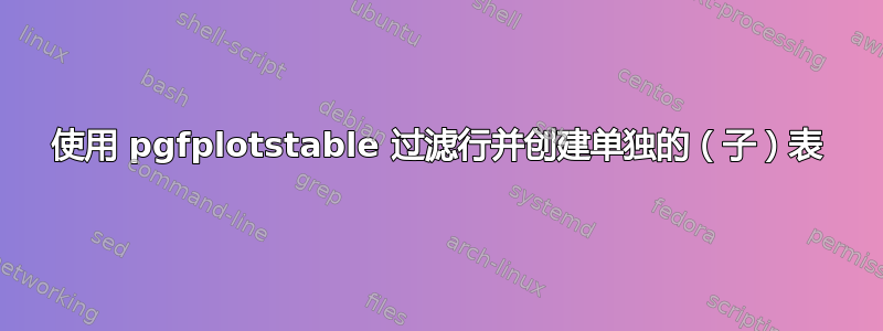 使用 pgfplotstable 过滤行并创建单独的（子）表