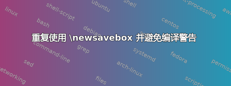 重复使用 \newsavebox 并避免编译警告