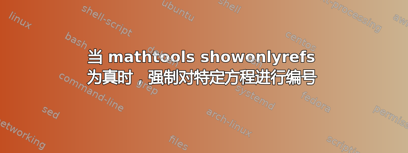 当 mathtools showonlyrefs 为真时，强制对特定方程进行编号