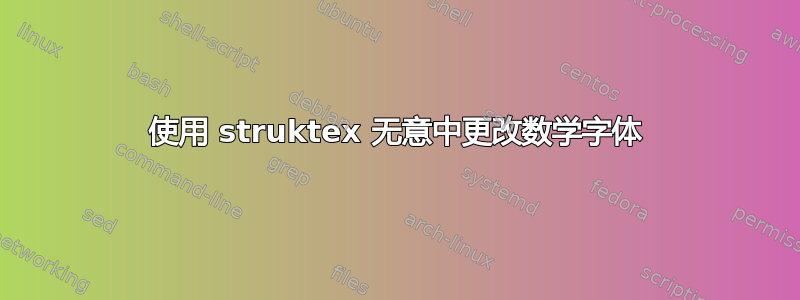 使用 struktex 无意中更改数学字体