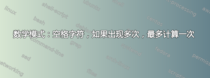 数学模式：空格字符，如果出现多次，最多计算一次