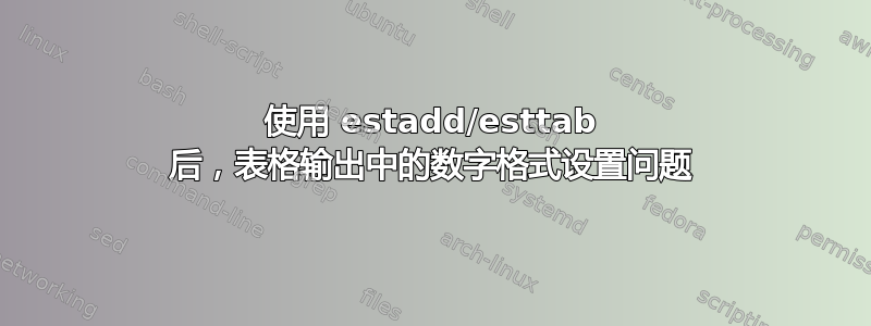 使用 estadd/esttab 后，表格输出中的数字格式设置问题