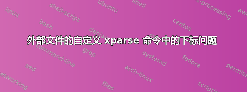 外部文件的自定义 xparse 命令中的下标问题