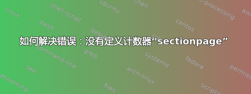 如何解决错误：没有定义计数器“sectionpage”