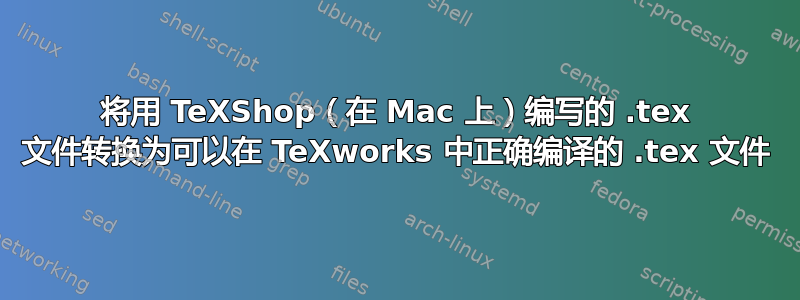 将用 TeXShop（在 Mac 上）编写的 .tex 文件转换为可以在 TeXworks 中正确编译的 .tex 文件