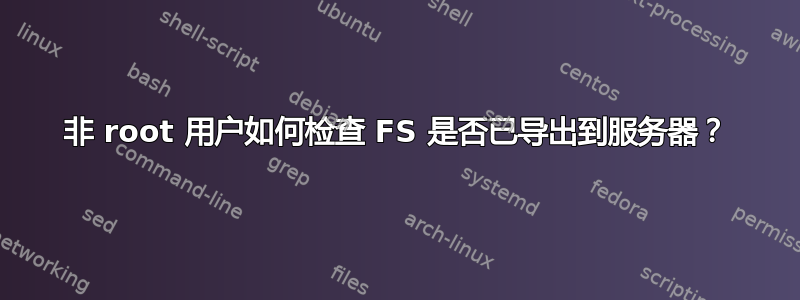 非 root 用户如何检查 FS 是否已导出到服务器？