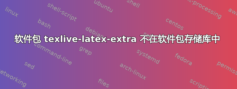 软件包 texlive-latex-extra 不在软件包存储库中