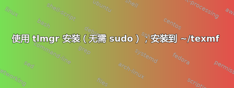 使用 tlmgr 安装（无需 sudo）；安装到 ~/texmf