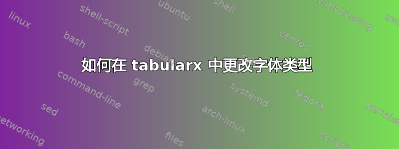 如何在 tabularx 中更改字体类型