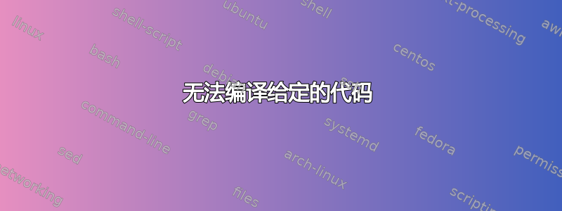 无法编译给定的代码