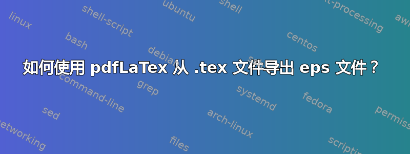 如何使用 pdfLaTex 从 .tex 文件导出 eps 文件？