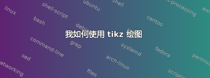 我如何使用 tikz 绘图